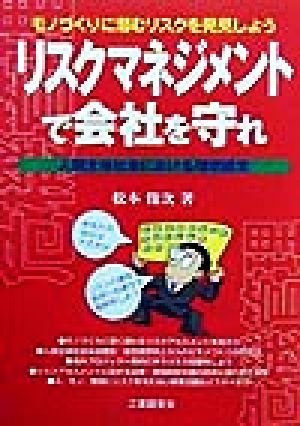 リスクマネジメントで会社を守れ 人間主体社会における理想経営 モノづくりに潜むリスクを発見しよう