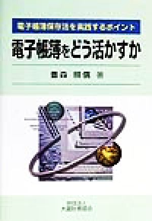 電子帳簿をどう活かすか 電子帳簿保存法を実践するポイント