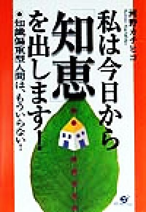 私は今日から「知恵」を出します！ 知識偏重型人間は、もういらない！