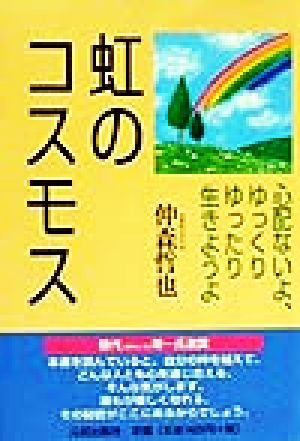 虹のコスモス 心配ないよ、ゆっくりゆったり生きようよ