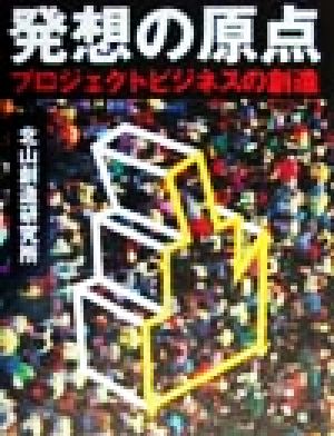 発想の原点 プロジェクトビジネスの創造