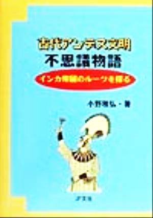 古代アンデス文明不思議物語 インカ帝国のルーツを探る