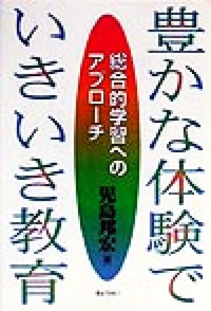 豊かな体験でいきいき教育 総合的学習へのアプローチ