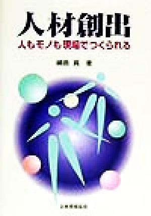 人材創出 人もモノも現場でつくられる