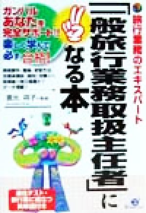 旅行業務のエキスパート 「一般旅行業務取扱主任者」になる本 ガンバルあなたを完全サポート!!