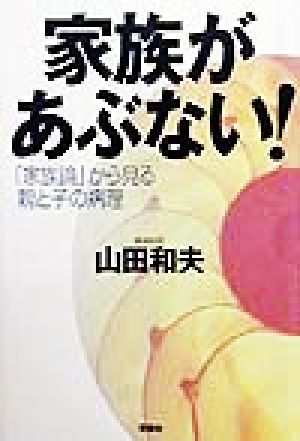 家族があぶない！ 「家族論」から見る親と子の病理