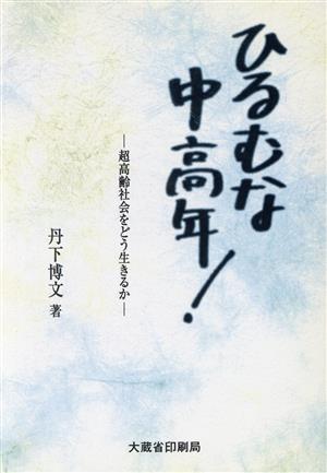 ひるむな中高年！ 超高齢社会をどう生きるか