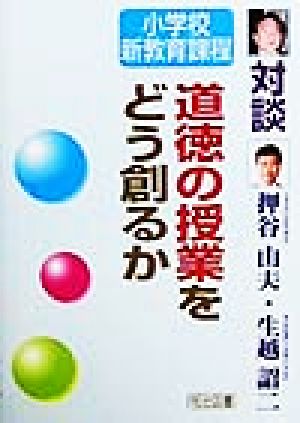 道徳の授業をどう創るか 対談・小学校新教育課程