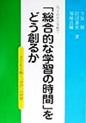 ふつうの公立学校で「総合的な学習の時間」をどう創るか 子どもと拓く「学び」の世界