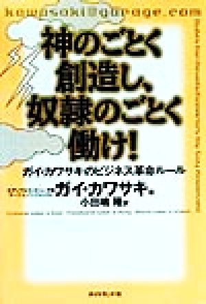 神のごとく創造し、奴隷のごとく働け！ ガイ・カワサキのビジネス革命ルール