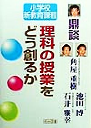 理科の授業をどう創るか 鼎談・小学校新教育課程