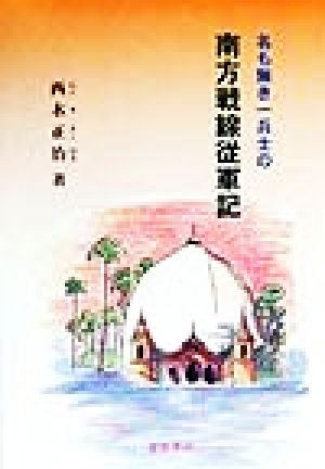 名も無き一兵士の南方戦線従軍記 フィリピン→ボルネオ→ジャワ→ビルマ→雲南→再びビルマ→タイ