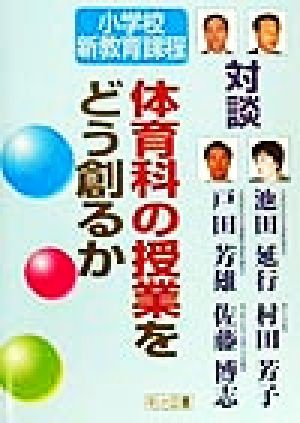 対談・小学校新教育課程 体育科の授業をどう創るか 対談・小学校新教育課程