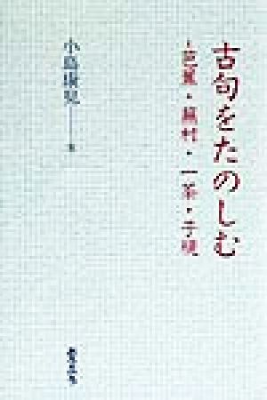 古句をたのしむ 芭蕉・蕪村・一茶・子規