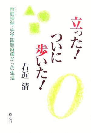 立った！ついに歩いた！ 脊髄損傷・完全四肢麻痺からの生還