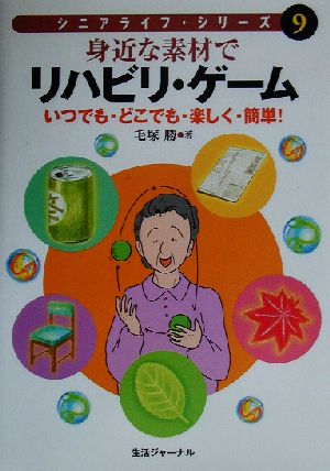 身近な素材でリハビリ・ゲーム いつでも・どこでも・楽しく・簡単！ シニアライフ・シリーズ9