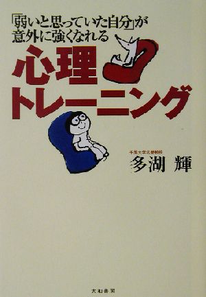 「弱いと思っていた自分」が意外に強くなれる心理トレーニング 「弱いと思っていた自分」が意外に強くなれる