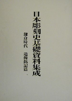 日本彫刻史基礎資料集成 鎌倉時代 造像銘記篇(第1巻)