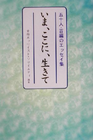 いま、ここに、生きて 五十人・百編のエッセイ集