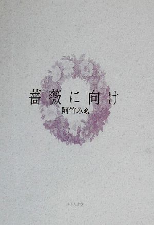 薔薇に向け 阿竹みゑ句集 朝俳句叢書115