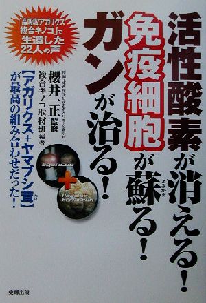 活性酸素が消える！免疫細胞が蘇る！ガンが治る！ アガリクス+ヤマブシ茸が最高の組み合わせだった！ 健康ブックス