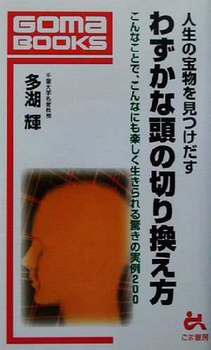 人生の宝物を見つけだすわずかな頭の切り換え方 こんなことで、こんなにも楽しく生きられる驚きの事例200 ゴマブックス