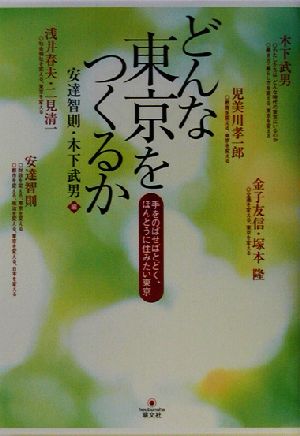 どんな東京をつくるか 手をのばせばとどく、ほんとうに住みたい東京