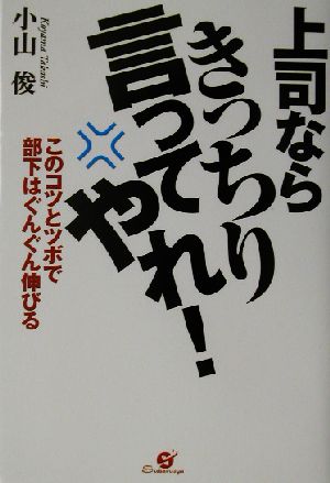 上司ならきっちり言ってやれ！ このコツとツボで部下はぐんぐん伸びる