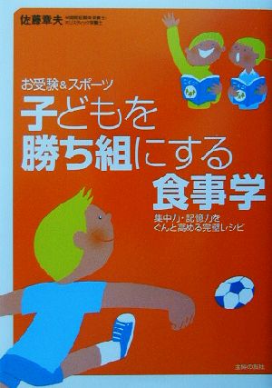 子どもを勝ち組にする食事学 お受験&スポーツ 集中力・記憶力をぐんと高める完璧レシピ