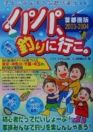 パパ、釣りに行こ。 首都圏版(2003-2004) 子どもがよろこぶ遊び場ガイド 首都圏版
