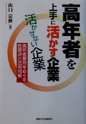 高年者を上手に活かす企業活かせない企業 高年者雇用をめぐる問題点と活用対策