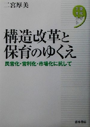 構造改革と保育のゆくえ 民営化・営利化・市場化に抗して 現代のテキスト