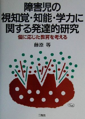 障害児の視知覚・知能・学力に関する発達的研究 個に応じた教育を考える