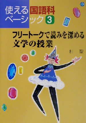 フリートークで読みを深める文学の授業 使える国語科ベーシック3