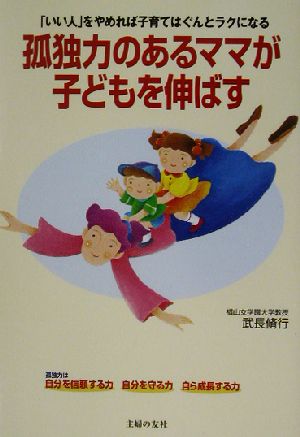 孤独力のあるママが子どもを伸ばす 「いい人」をやめれば子育てはぐんとラクになる