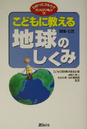 こどもに教える地球 環境・自然のしくみ わかったつもりで大人のつもり?! わかったつもりで大人のつもり?!