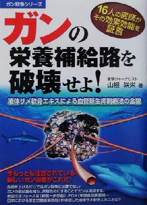 ガンの栄養補給路を破壊せよ！ 液体サメ軟骨エキスによる血管新生抑制療法の全貌 ガン戦争シリーズ