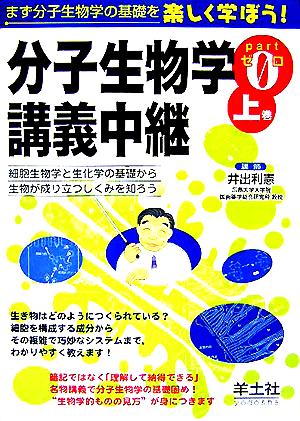 分子生物学講義中継(Part0 上巻) 細胞生物学と生化学の基礎から生物が成り立つしくみを知ろう