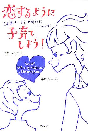 恋するように子育てしよう！ ちょっぴりややこしい子とあなたがしあわせになるために