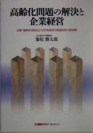 高齢化問題の解決と企業経営 企業・国家を活性化させ日本経済の 企業・国家を活性化させ日本経済の衰退を防ぐ具体策