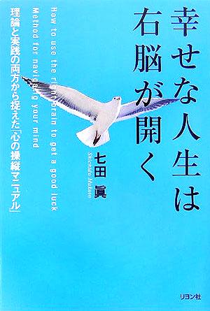 幸せな人生は右脳が開く 理論と実践の両方から捉えた「心の操縦