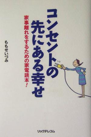 コンセントの先にある幸せ 家事離れをするための家電読本！