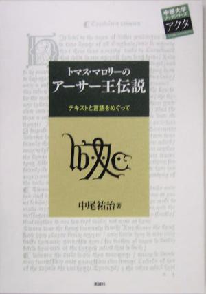 トマス・マロリーのアーサー王伝説 テキストと言語をめぐって 中部大学ブックシリーズActa3