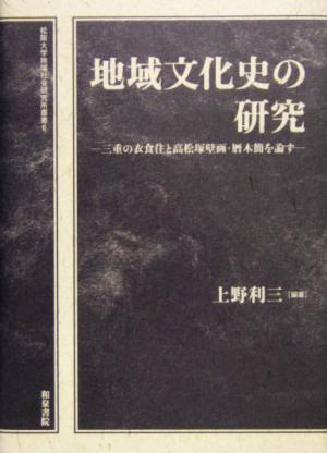 地域文化史の研究 三重の衣食住と高松塚壁画・暦木簡を論ず 松阪大学地域社会研究所叢書