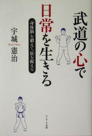 武道の心で日常を生きる 「身体脳」を鍛えて、肚を据える