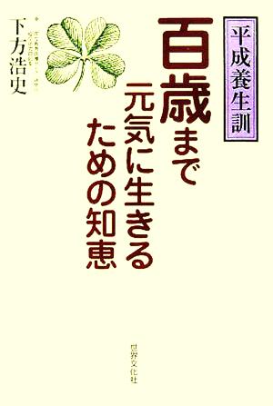 平成養生訓 百歳まで元気に生きるための知恵