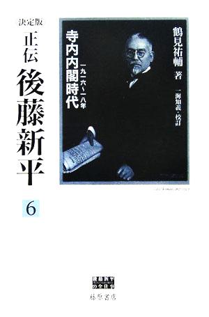 正伝・後藤新平 決定版(6) 寺内内閣時代 一九一六～一八年 後藤新平の全仕事