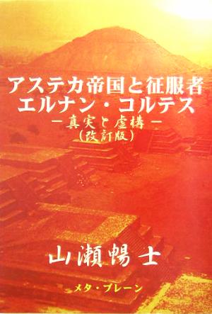 アステカ帝国と征服者エルナン・コルテス 真実と虚構