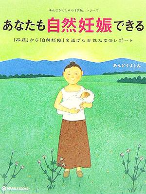 あなたも自然妊娠できる 「不妊」から「自然妊娠」を遂げた女性たちのレポート あんどうよしみの「医塾」シリーズ