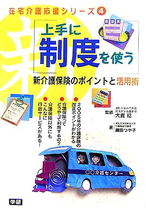 上手に制度を使う 新介護保険のポイントと活用術 在宅介護応援シリーズ4